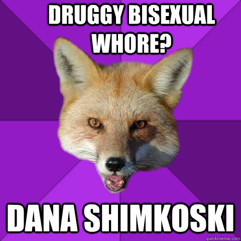 DRUGGY BISEXUAL WHORE? DANA SHIMKOSKI  Forensics Fox