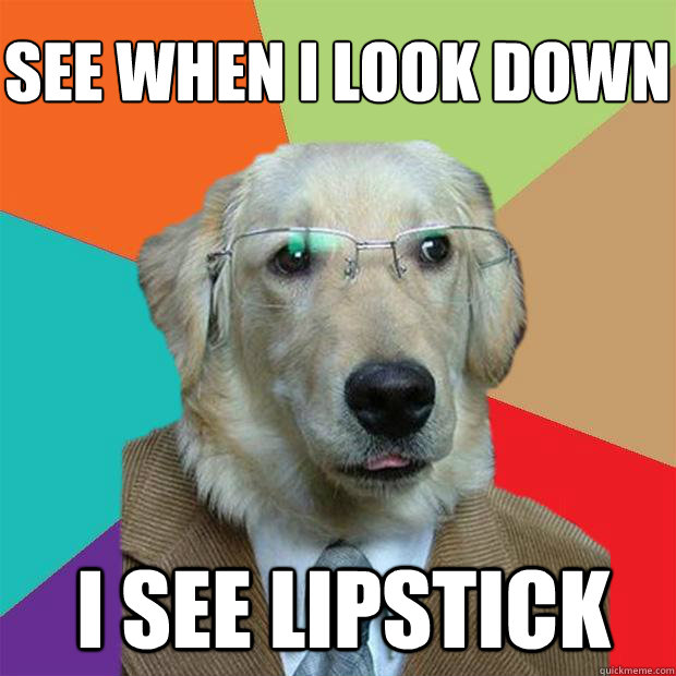 see when i look down
 i see lipstick  Business Dog