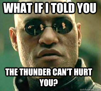 what if i told you The thunder can't hurt you?  Matrix Morpheus