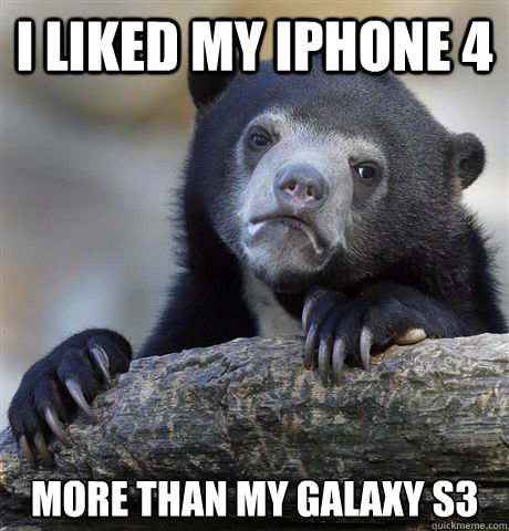 I liked my iphone 4 more than my galaxy s3  Confession Bear