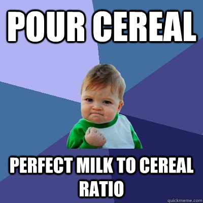 pour cereal perfect milk to cereal ratio  Success Kid