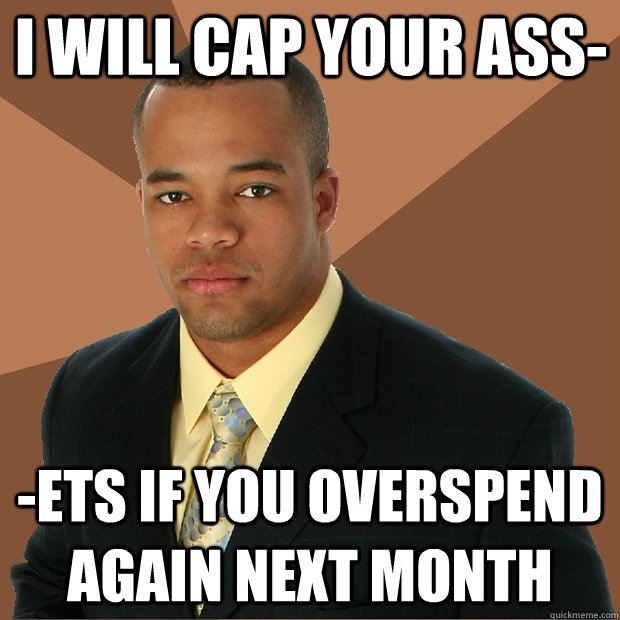 i will cap your ass- -ets if you overspend again next month - i will cap your ass- -ets if you overspend again next month  Successful Black Man