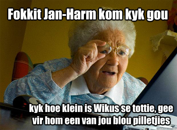 Fokkit Jan-Harm kom kyk gou kyk hoe klein is Wikus se tottie, gee vir hom een van jou blou pilletjies  Grandma finds the Internet