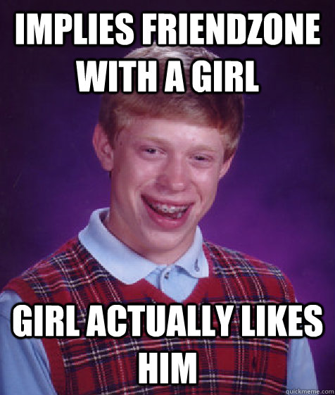 Implies friendzone with a girl Girl actually likes him  Bad Luck Brian