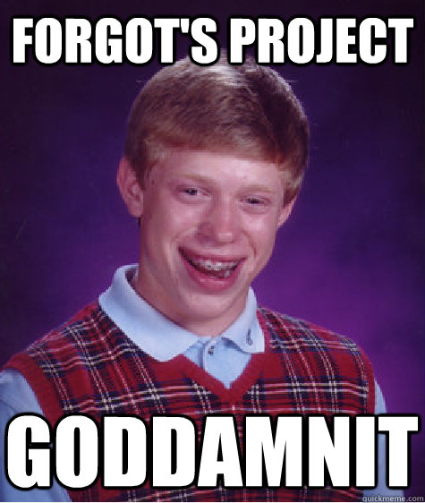 Forgot's Project goddamnit  Bad Luck Brian