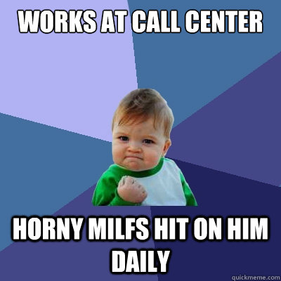 Works at call center Horny milfs hit on him daily  Success Kid