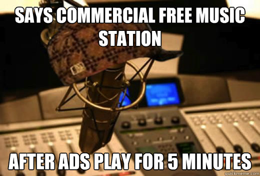 Says COMMERCIAL FREE MUSIC STATION After ads play for 5 minutes - Says COMMERCIAL FREE MUSIC STATION After ads play for 5 minutes  scumbag radio station