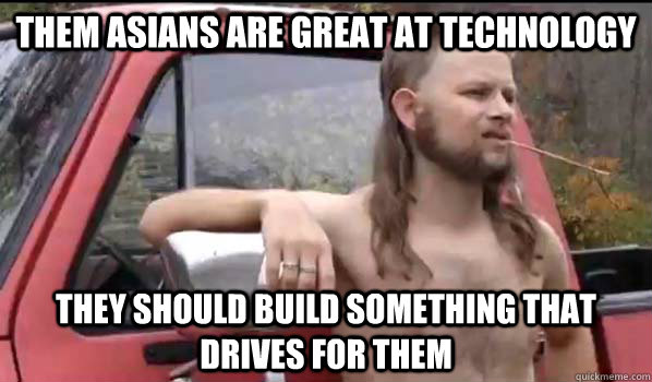 them asians are great at technology they should build something that drives for them  Almost Politically Correct Redneck