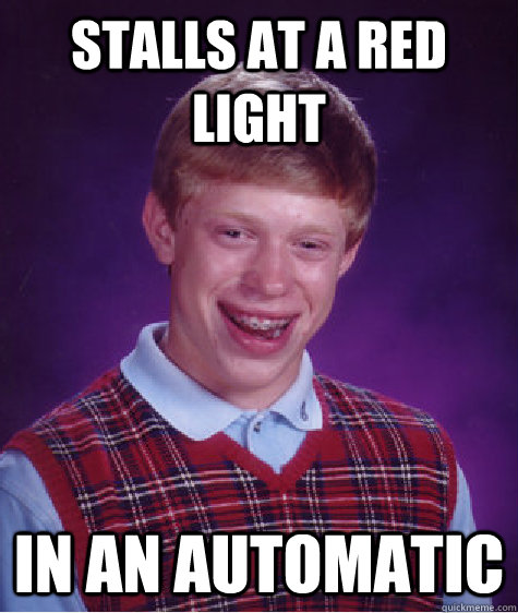 Stalls at a red light In an automatic - Stalls at a red light In an automatic  Bad Luck Brian