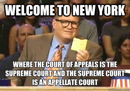 Welcome to New York Where the court of appeals is the supreme court and the Supreme court is an appellate court  