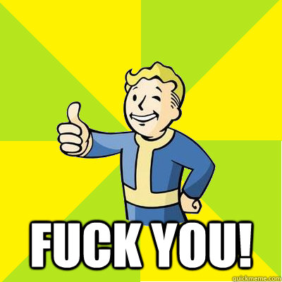  fuck you!  Fallout new vegas