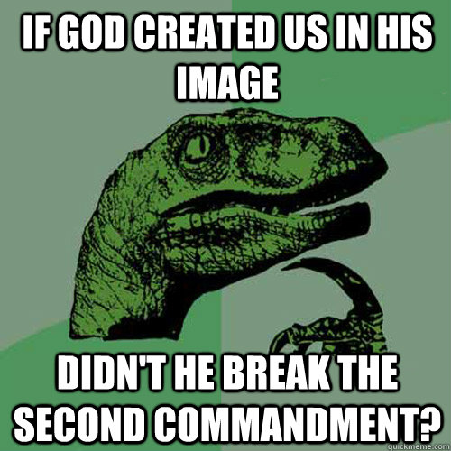 If God created us in His image didn't he break the second Commandment?  Philosoraptor