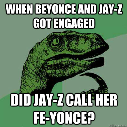 When Beyonce and Jay-Z got engaged did Jay-Z call her Fe-yonce?  Philosoraptor