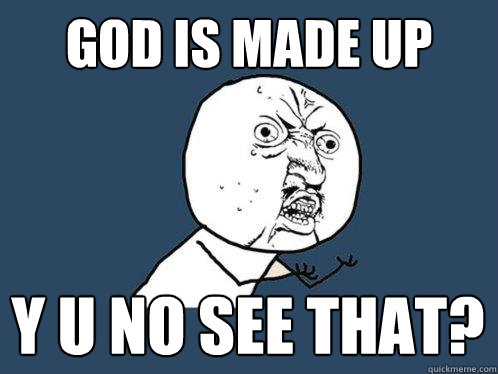 God is made up Y U no See that?  Y U No