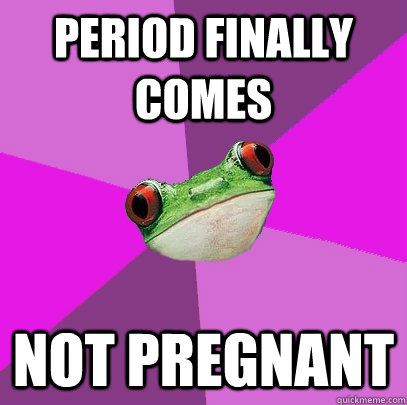 period finally comes not pregnant - period finally comes not pregnant  Foul Bachelorette Frog