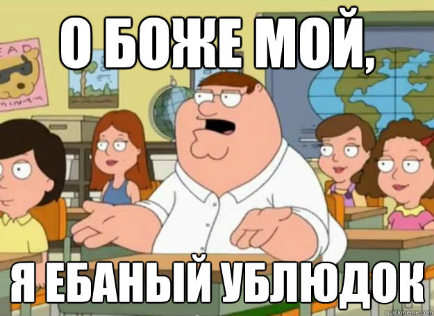 о боже мой, Я ебаный ублюдок  Peter Griffin Oh my god who the hell cares