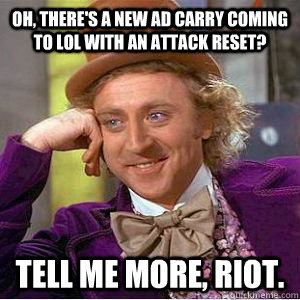 Oh, there's a new AD carry coming to LoL with an attack reset? Tell me more, Riot.  willy wonka