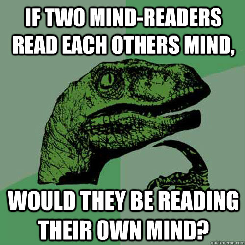 If two mind-readers read each others mind, would they be reading their own mind? - If two mind-readers read each others mind, would they be reading their own mind?  Philosoraptor