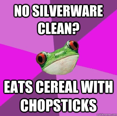 No silverware clean? Eats cereal with chopsticks  Foul Bachelorette Frog