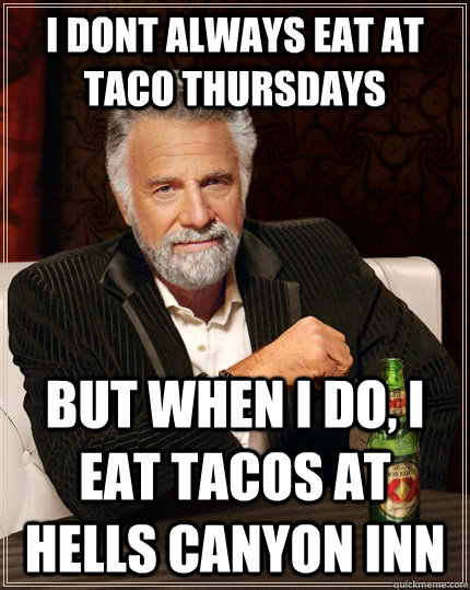 i dont always eat at taco thursdays but when i do, i eat tacos at hells canyon inn - i dont always eat at taco thursdays but when i do, i eat tacos at hells canyon inn  The Most Interesting Man In The World