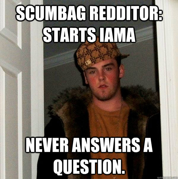 Scumbag redditor: Starts Iama Never answers a question.  Scumbag Steve