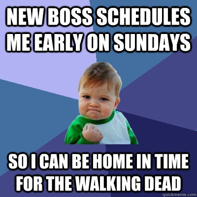 new boss schedules me early on sundays so i can be home in time for the walking dead  Success Kid