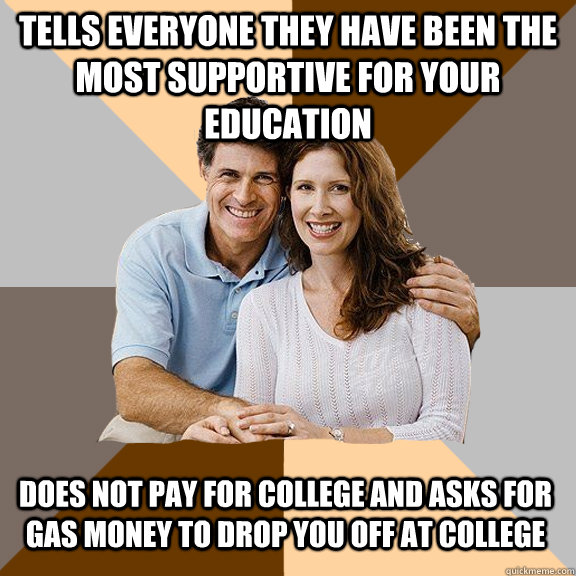 Tells everyone they have been the most supportive for your education Does not pay for college and asks for gas money to drop you off at college  Scumbag Parents