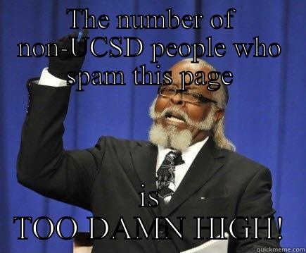 THE NUMBER OF NON-UCSD PEOPLE WHO SPAM THIS PAGE IS TOO DAMN HIGH! Too Damn High