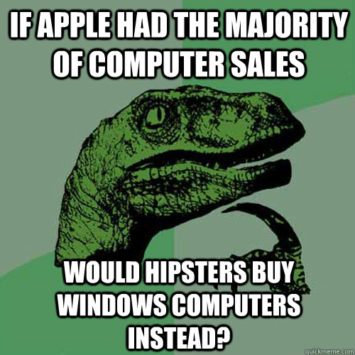 If Apple had the majority of computer sales Would hipsters buy windows computers instead?   Philosoraptor