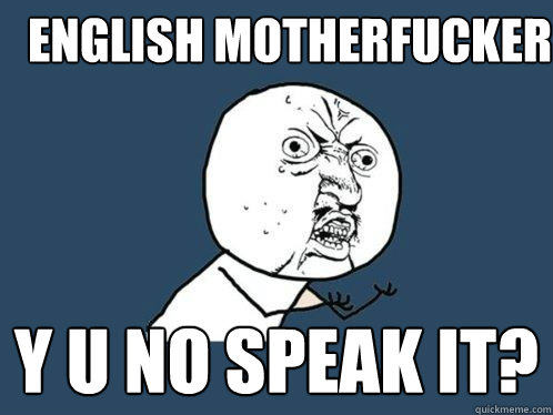 English motherfucker y u no speak it?  Y U No