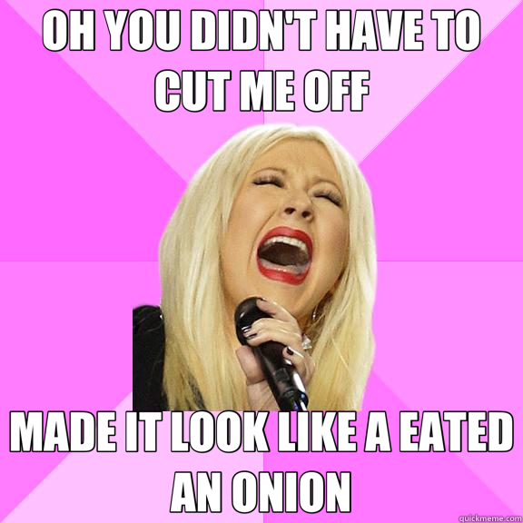 OH YOU DIDN'T HAVE TO CUT ME OFF MADE IT LOOK LIKE A EATED AN ONION  Wrong Lyrics Christina