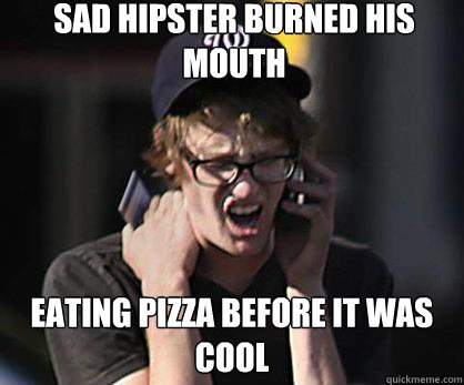 Sad hipster burned his mouth Eating pizza before it was cool  Sad Hipster