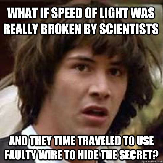 What if speed of light was really broken by scientists and they time traveled to use faulty wire to hide the secret? - What if speed of light was really broken by scientists and they time traveled to use faulty wire to hide the secret?  conspiracy keanu