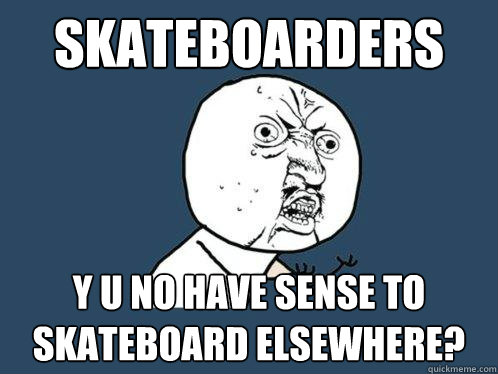 Skateboarders y u no have sense to skateboard elsewhere?  Y U No