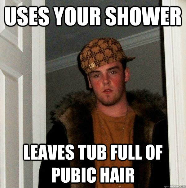 Uses your shower Leaves Tub full of pubic hair - Uses your shower Leaves Tub full of pubic hair  Scumbag Steve