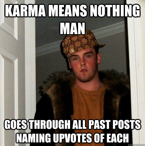 Karma means nothing man goes through all past posts naming upvotes of each  Scumbag Steve