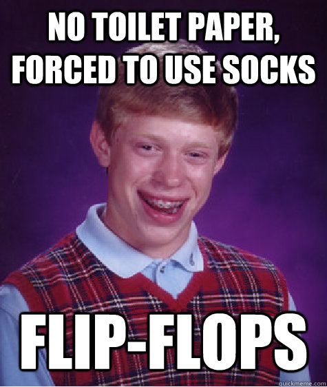 No toilet paper, forced to use socks flip-flops - No toilet paper, forced to use socks flip-flops  Bad Luck Brian