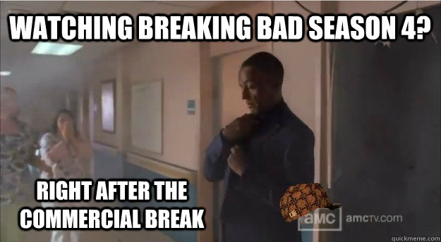 Watching Breaking Bad Season 4? Right after the commercial break  