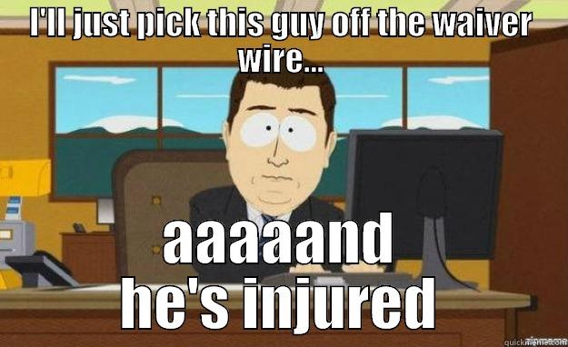 I'LL JUST PICK THIS GUY OFF THE WAIVER WIRE... AAAAAND HE'S INJURED aaaand its gone