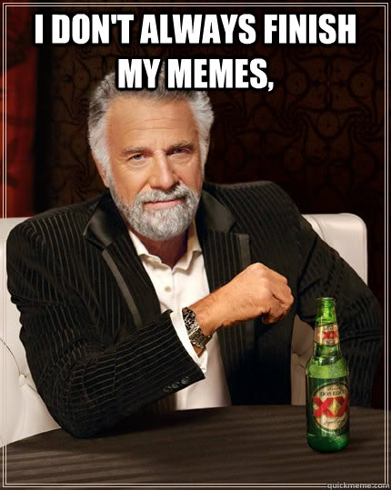 I don't always finish my memes,  - I don't always finish my memes,   The Most Interesting Man In The World