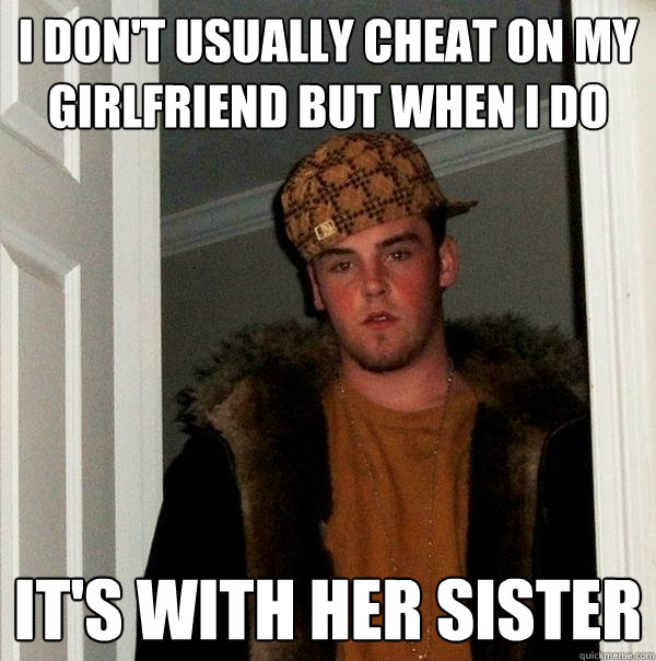 i don't usually cheat on my girlfriend but when i do it's with her sister - i don't usually cheat on my girlfriend but when i do it's with her sister  Scumbag Steve