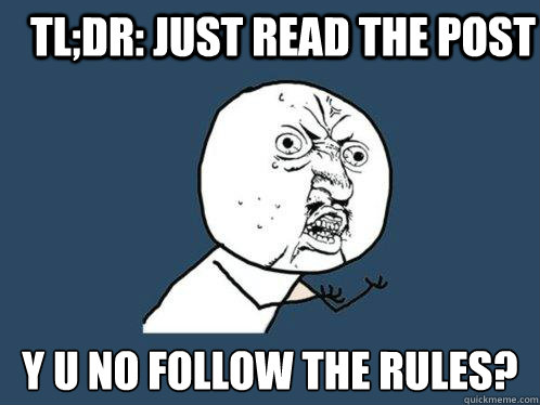 tl;dr: Just read the post y u no follow the rules?  Y U No