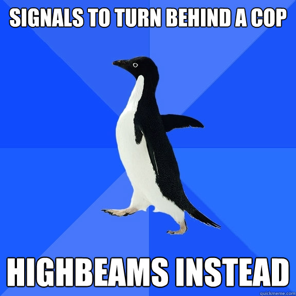 Signals to turn behind a cop  highbeams instead  Socially Awkward Penguin