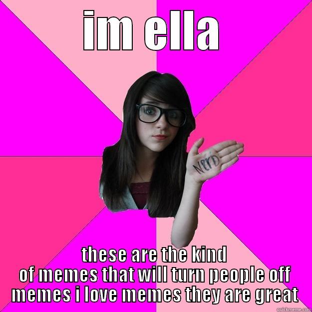 im ella i love memes - IM ELLA THESE ARE THE KIND OF MEMES THAT WILL TURN PEOPLE OFF MEMES I LOVE MEMES THEY ARE GREAT Idiot Nerd Girl