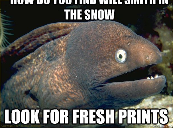 how do you find will smith in the snow look for fresh prints  Bad Joke Eel