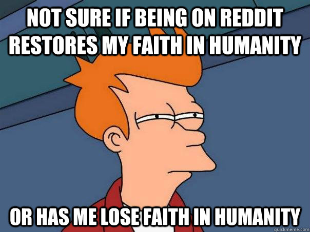 Not sure if being on Reddit restores my faith in humanity Or has me lose faith in humanity  Futurama Fry