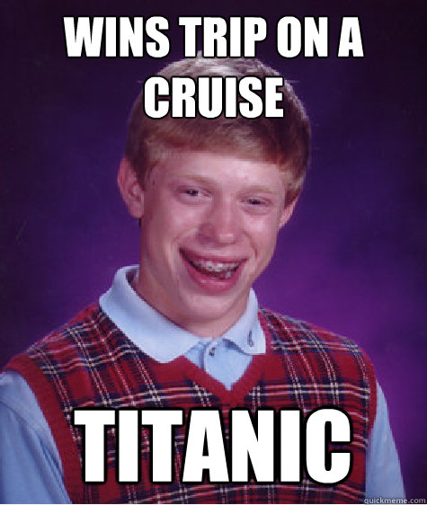 Wins trip on a cruise Titanic  Bad Luck Brian