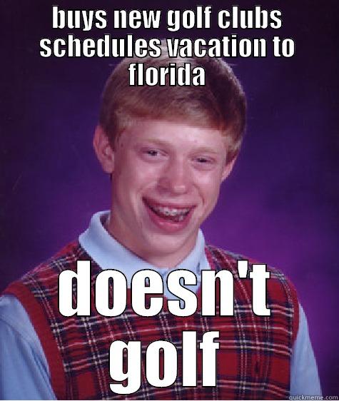 BUYS NEW GOLF CLUBS SCHEDULES VACATION TO FLORIDA DOESN'T GOLF Bad Luck Brian