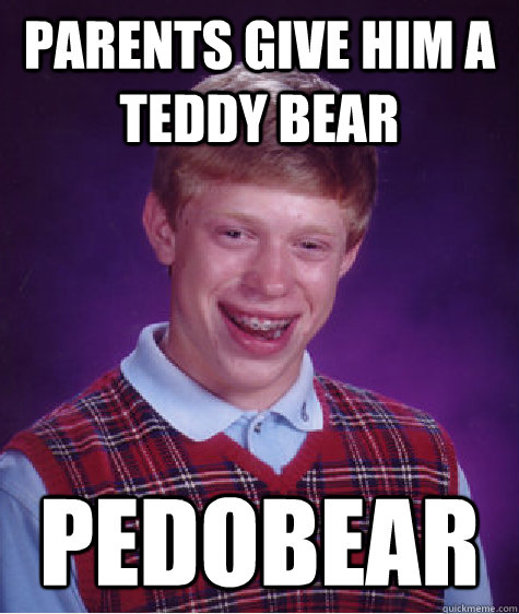 Parents give him a teddy bear Pedobear  Bad Luck Brian