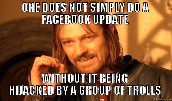 ONE DOES NOT SIMPLY DO A FACEBOOK UPDATE WITHOUT IT BEING HIJACKED BY A GROUP OF TROLLS One Does Not Simply